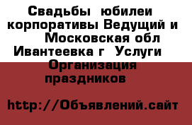 Свадьбы, юбилеи, корпоративы Ведущий и dj. - Московская обл., Ивантеевка г. Услуги » Организация праздников   